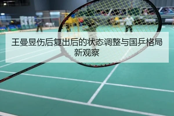 王曼昱伤后复出后的状态调整与国乒格局新观察