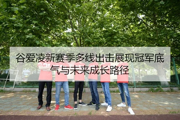 谷爱凌新赛季多线出击展现冠军底气与未来成长路径