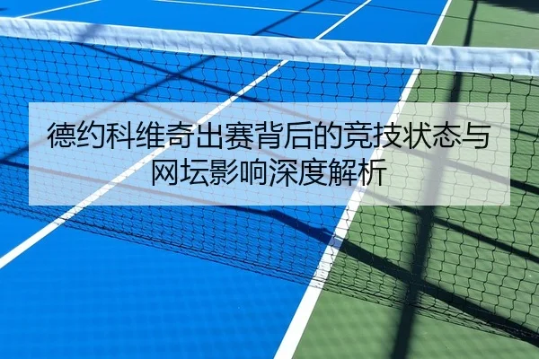 德约科维奇出赛背后的竞技状态与网坛影响深度解析