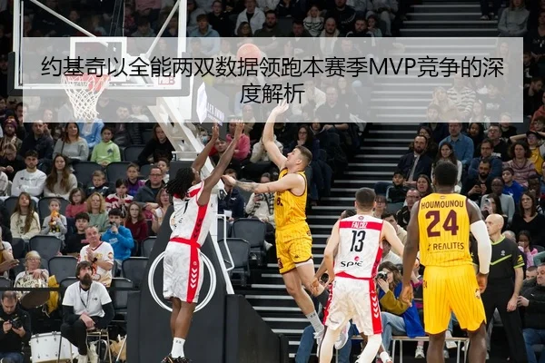 约基奇以全能两双数据领跑本赛季MVP竞争的深度解析