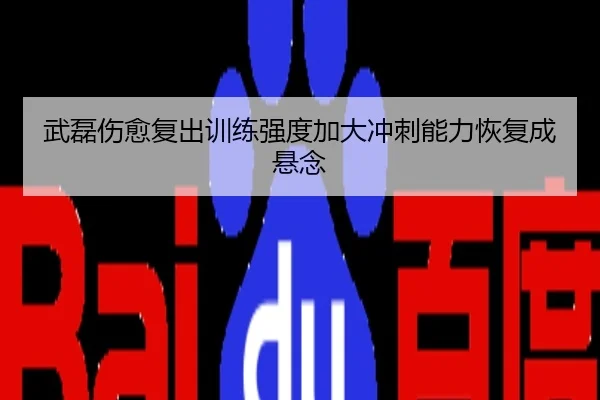 武磊伤愈复出训练强度加大冲刺能力恢复成悬念